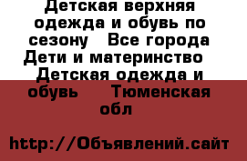 Детская верхняя одежда и обувь по сезону - Все города Дети и материнство » Детская одежда и обувь   . Тюменская обл.